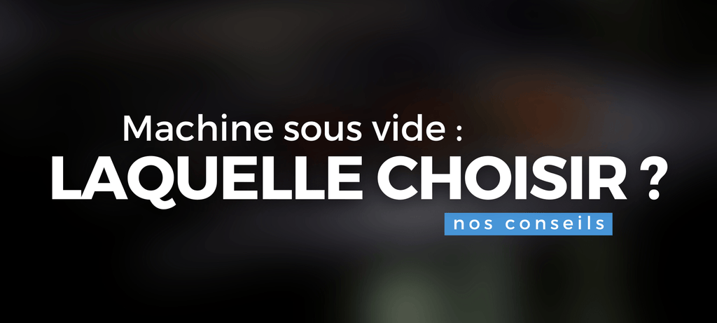 Machine sous vide : que choisir ?